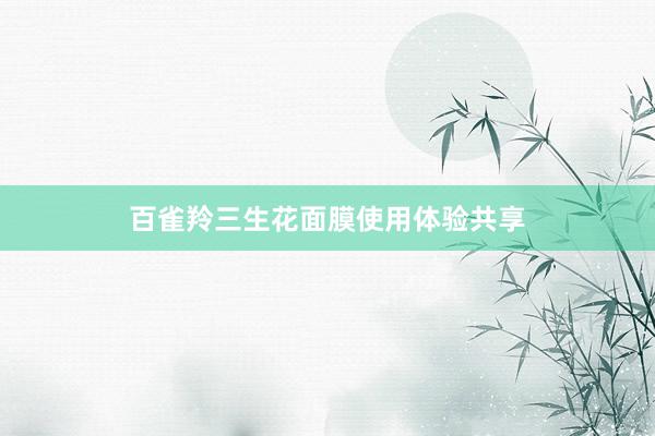 百雀羚三生花面膜使用体验共享