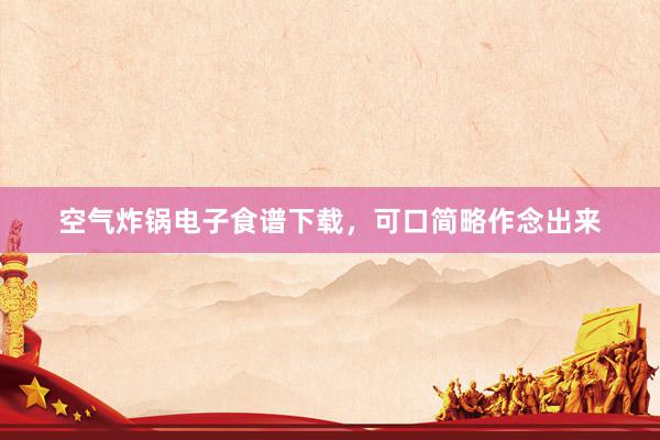 空气炸锅电子食谱下载，可口简略作念出来