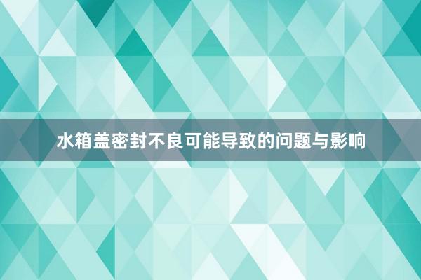 水箱盖密封不良可能导致的问题与影响