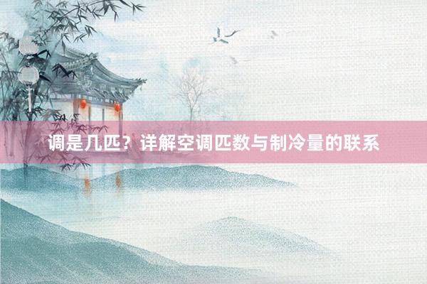 调是几匹？详解空调匹数与制冷量的联系
