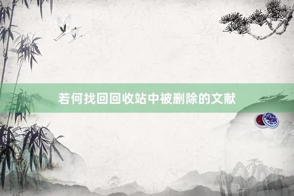 若何找回回收站中被删除的文献