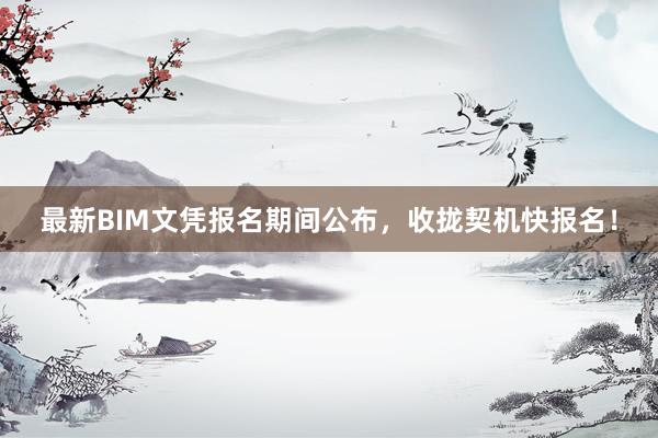 最新BIM文凭报名期间公布，收拢契机快报名！