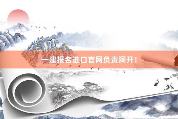 一建报名进口官网负责洞开！