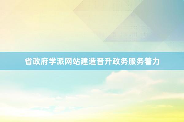 省政府学派网站建造晋升政务服务着力